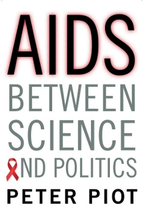 AIDS Between Science and Politics by Peter Piot 9780231166263
