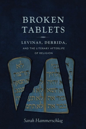 Broken Tablets: Levinas, Derrida, and the Literary Afterlife of Religion by Sarah Hammerschlag 9780231170581