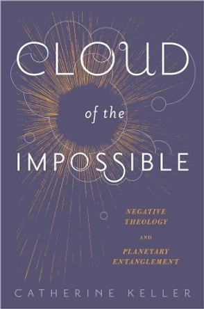 Cloud of the Impossible: Negative Theology and Planetary Entanglement by Catherine Keller 9780231171144