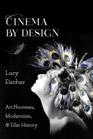 Cinema by Design: Art Nouveau, Modernism, and Film History by Lucy Fischer 9780231175029