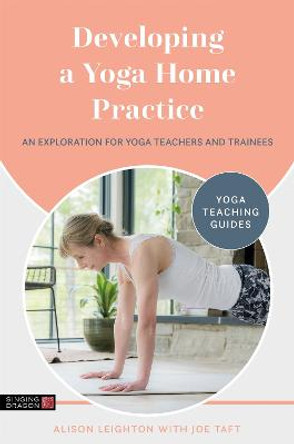 Developing a Yoga Home Practice: An Exploration for Yoga Teachers and Trainees by Alison Leighton