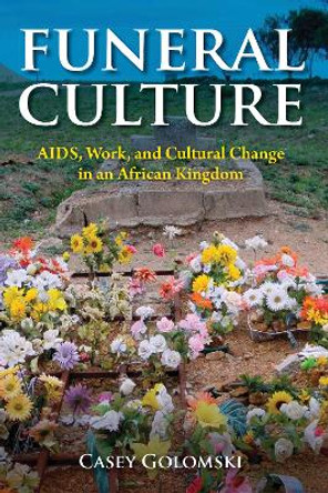 Funeral Culture: AIDS, Work, and Cultural Change in an African Kingdom by Casey Golomski 9780253036445