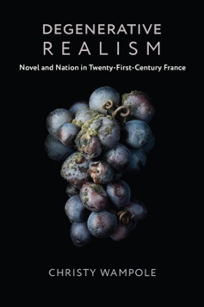 Degenerative Realism: Novel and Nation in Twenty-First-Century France by Christy Wampole 9780231185165