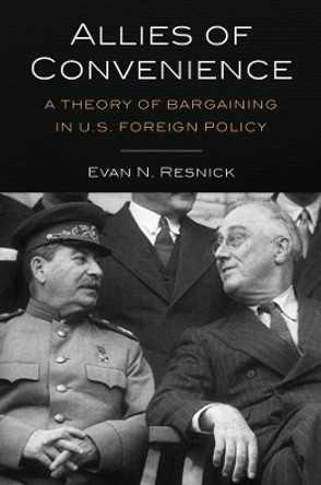 Allies of Convenience: A Theory of Bargaining in U.S. Foreign Policy by Evan N. Resnick 9780231190589