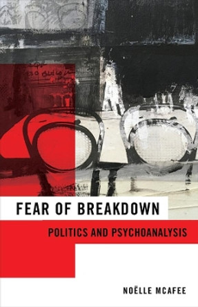 Fear of Breakdown: Politics and Psychoanalysis by Noelle McAfee 9780231192682