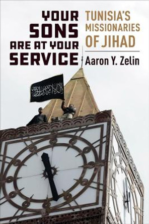 Your Sons Are at Your Service: Tunisia's Missionaries of Jihad by Aaron Y. Zelin 9780231193771