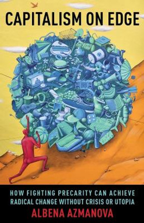 Capitalism on Edge: How Fighting Precarity Can Achieve Radical Change Without Crisis or Utopia by Albena Azmanova 9780231195379