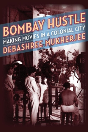 Bombay Hustle: Making Movies in a Colonial City by Debashree Mukherjee 9780231196147