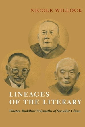 Lineages of the Literary: Tibetan Buddhist Polymaths of Socialist China by Nicole Willock 9780231197069