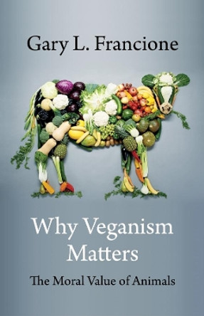 Why Veganism Matters: The Moral Value of Animals by Gary Francione 9780231199605