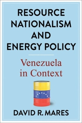 Resource Nationalism and Energy Policy: Venezuela in Context by David R. Mares 9780231202947