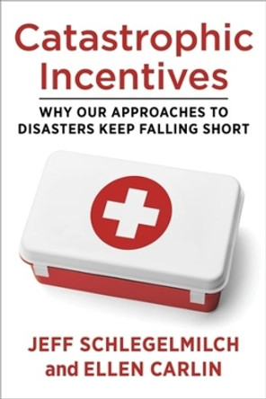 Catastrophic Incentives: Why Our Approaches to Disasters Keep Falling Short by Professor Jeff Schlegelmilch 9780231204224