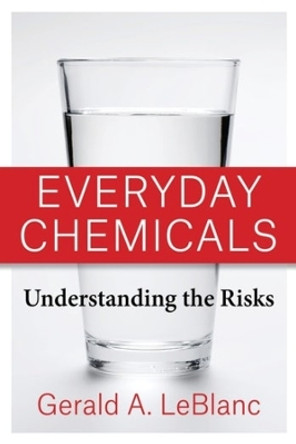 Everyday Chemicals: Understanding the Risks by Gerald LeBlanc 9780231205962