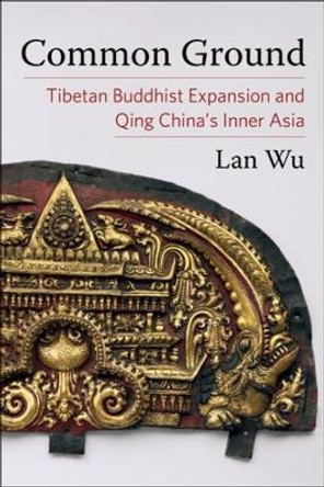 Common Ground: Tibetan Buddhist Expansion and Qing China's Inner Asia by Lan Wu 9780231206167