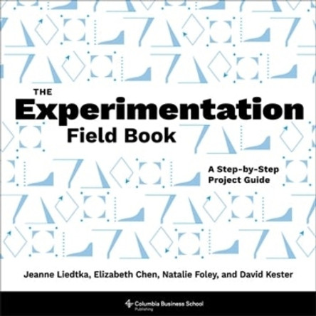 The Experimentation Field Book: A Step-by-Step Project Guide by Jeanne Liedtka 9780231214179