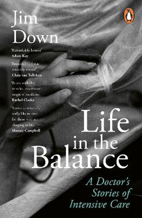 Life in the Balance: A Doctor’s Stories of Intensive Care by Dr Jim Down 9780241506394