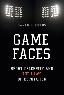 Game Faces: Sport Celebrity and the Laws of Reputation by Sarah K. Fields 9780252040283