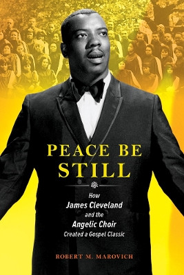 Peace Be Still: How James Cleveland and the Angelic Choir Created a Gospel Classic by Robert Marovich 9780252044113