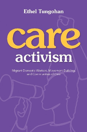 Care Activism: Migrant Domestic Workers, Movement-Building, and Communities of Care by Ethel Tungohan 9780252045264