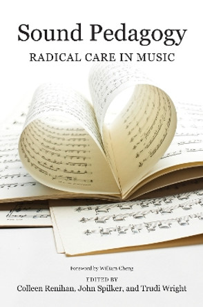 Sound Pedagogy: Radical Care in Music by Colleen Renihan 9780252045592