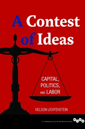 A Contest of Ideas: Capital, Politics and Labor by Nelson Lichtenstein 9780252079405