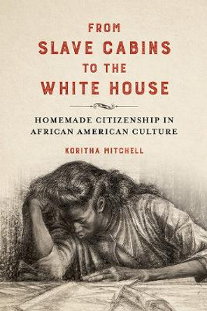 From Slave Cabins to the White House: Homemade Citizenship in African American Culture by Koritha Mitchell 9780252086311