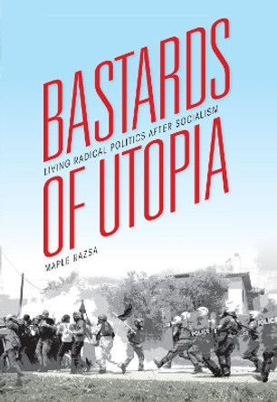 Bastards of Utopia: Living Radical Politics after Socialism by Maple Razsa 9780253015839