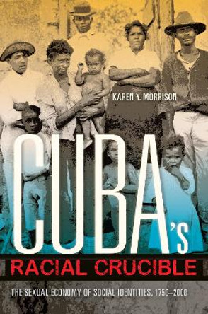 Cuba's Racial Crucible: The Sexual Economy of Social Identities, 1750-2000 by Karen Y. Morrison 9780253016461