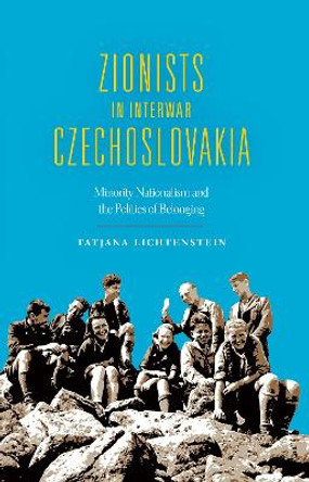 Zionists in Interwar Czechoslovakia: Minority Nationalism and the Politics of Belonging by Tatjana Lichtenstein 9780253018670