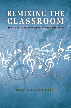 Remixing the Classroom: Toward an Open Philosophy of Music Education by Randall Everett Allsup 9780253021328