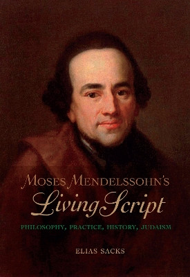 Moses Mendelssohn's Living Script: Philosophy, Practice, History, Judaism by Elias Sacks 9780253023742