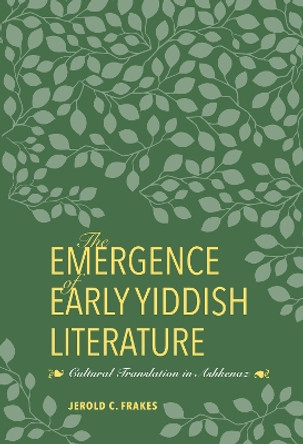 The Emergence of Early Yiddish Literature: Cultural Translation in Ashkenaz by Jerold C. Frakes 9780253025517