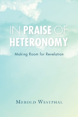 In Praise of Heteronomy: Making Room for Revelation by Merold Westphal 9780253026385