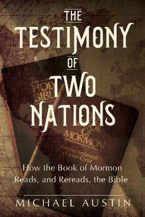 The Testimony of Two Nations: How the Book of Mormon Reads, and Rereads, the Bible by Michael Austin 9780252087479