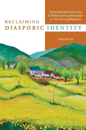 Reclaiming Diasporic Identity: Transnational Continuity and National Fragmentation in the Hmong Diaspora by Sangmi Lee 9780252087868