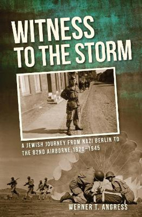 Witness to the Storm: A Jewish Journey from Nazi Berlin to the 82nd Airborne, 1920-1945 by William Angress 9780253039125