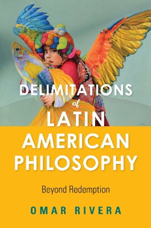 Delimitations of Latin American Philosophy: Beyond Redemption by Omar Rivera 9780253044853