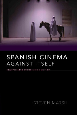 Spanish Cinema against Itself: Cosmopolitanism, Experimentation, Militancy by Steven Marsh 9780253046307