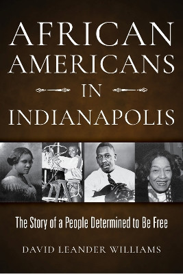 African Americans in Indianapolis: The Story of a People Determined to Be Free by David L. Williams 9780253059499