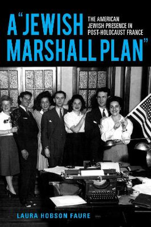 A &quot;Jewish Marshall Plan&quot;: The American Jewish Presence in Post-Holocaust France by Laura Hobson Faure 9780253059666