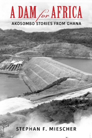 A Dam for Africa: Akosombo Stories from Ghana by Stephan F. Miescher 9780253059956