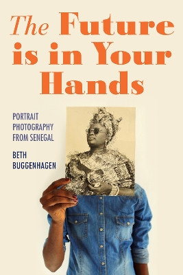The Future Is in Your Hands – Portrait Photography from Senegal by Beth A. Buggenhagen 9780253067685
