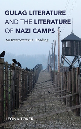 Gulag Literature and the Literature of Nazi Camps: An Intercontexual Reading by Leona Toker 9780253043535