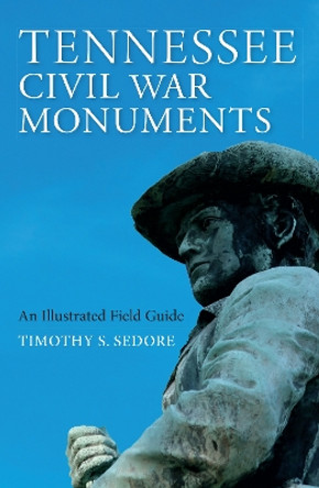 Tennessee Civil War Monuments: An Illustrated Field Guide by Timothy Sedore 9780253045607