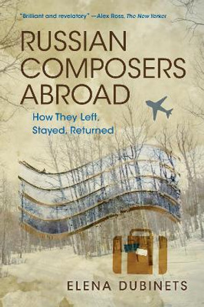 Russian Composers Abroad: How They Left, Stayed, Returned by Elena Dubinets 9780253057785