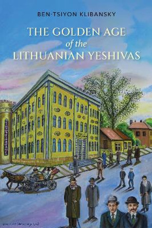 The Golden Age of the Lithuanian Yeshivas by Ben-Tsiyon Klibansky 9780253058508