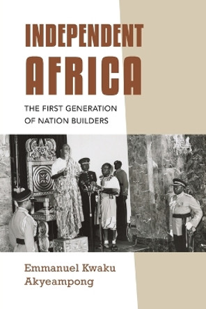 Independent Africa: The First Generation of Nation Builders by Emmanuel Kwaku Akyeampong 9780253066657