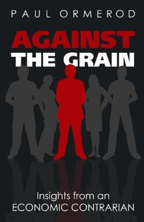 Against the Grain: Insights from an Economic Contrarian by Paul Ormerod 9780255367554