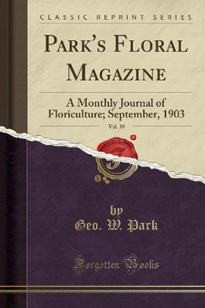 Park's Floral Magazine, Vol. 39: A Monthly Journal of Floriculture; September, 1903 (Classic Reprint) by Geo. W. Park 9780259825678