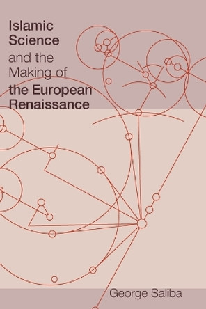 Islamic Science and the Making of the European Renaissance by George Saliba 9780262516150